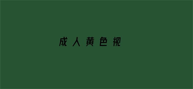 >成 人 黄 色 视 频网址大全横幅海报图